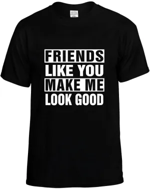 Friends Like you Make Me Look Good Unisex T-Shirt Novelty Graphic Tee Shirt
