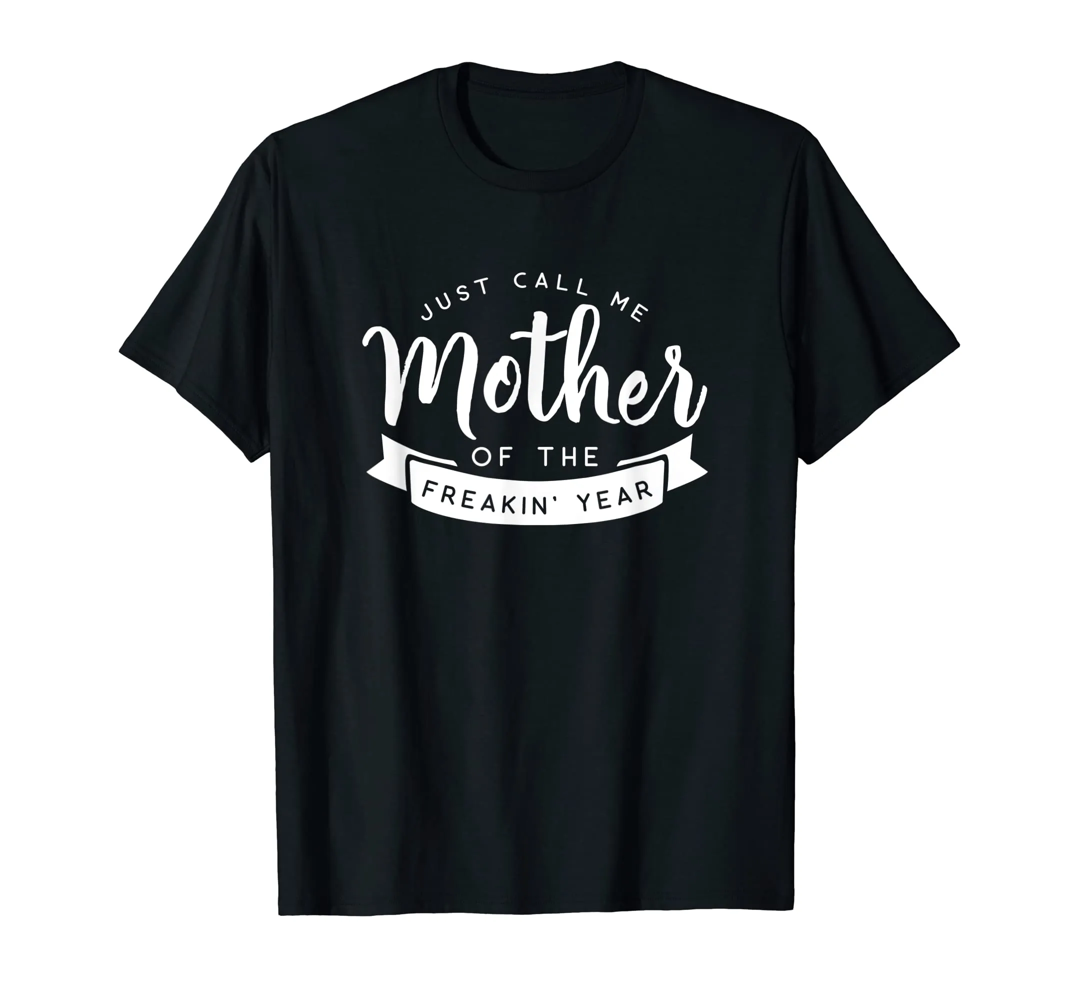 Just Call Me Mother of the Freakin' Year Funny Mom Shirt