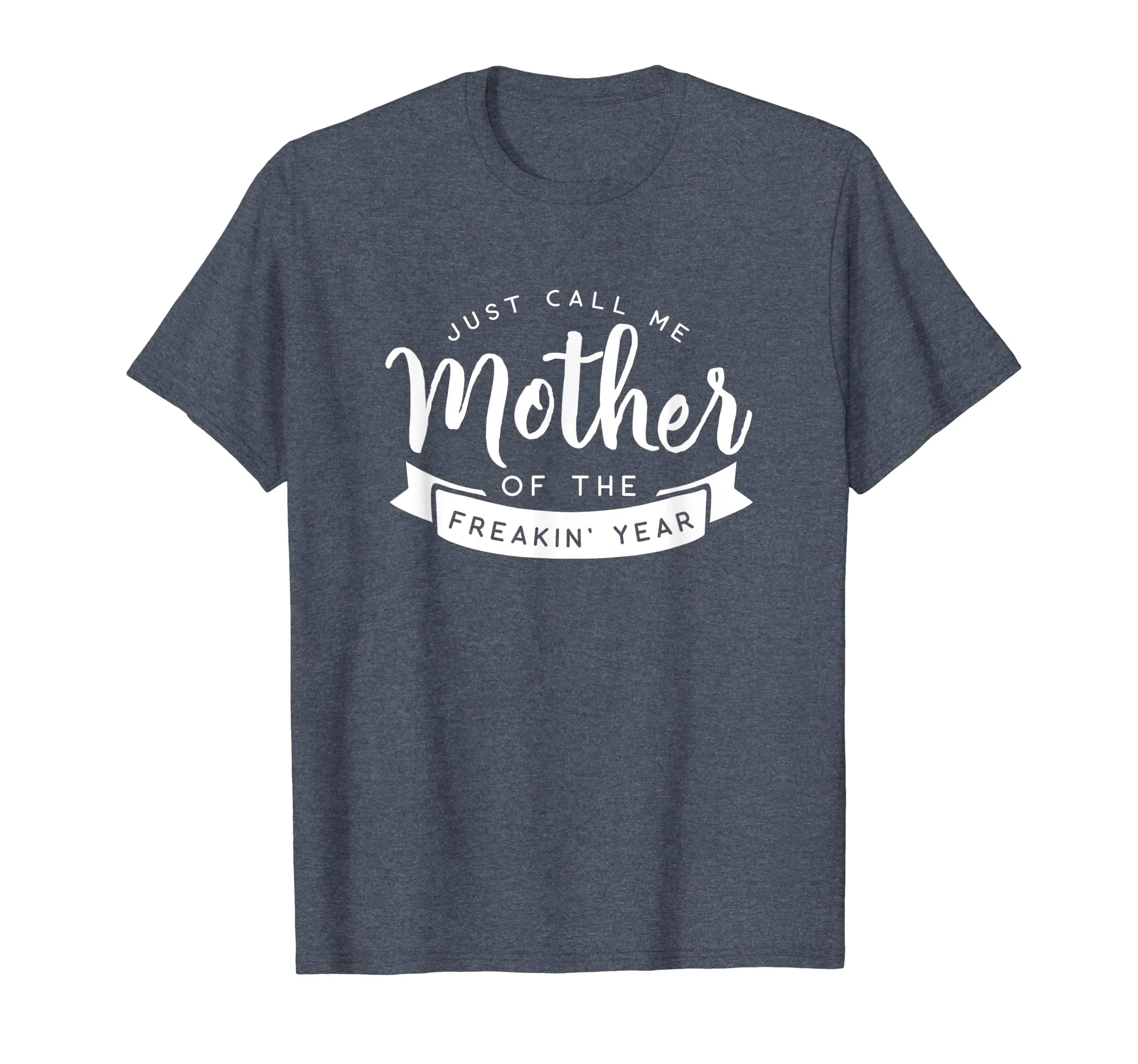 Just Call Me Mother of the Freakin' Year Funny Mom Shirt