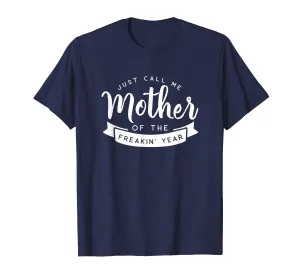 Just Call Me Mother of the Freakin' Year Funny Mom Shirt