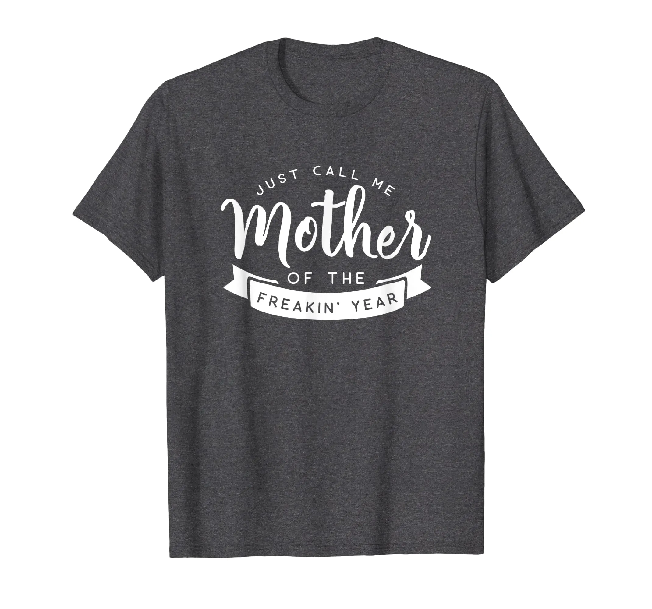 Just Call Me Mother of the Freakin' Year Funny Mom Shirt