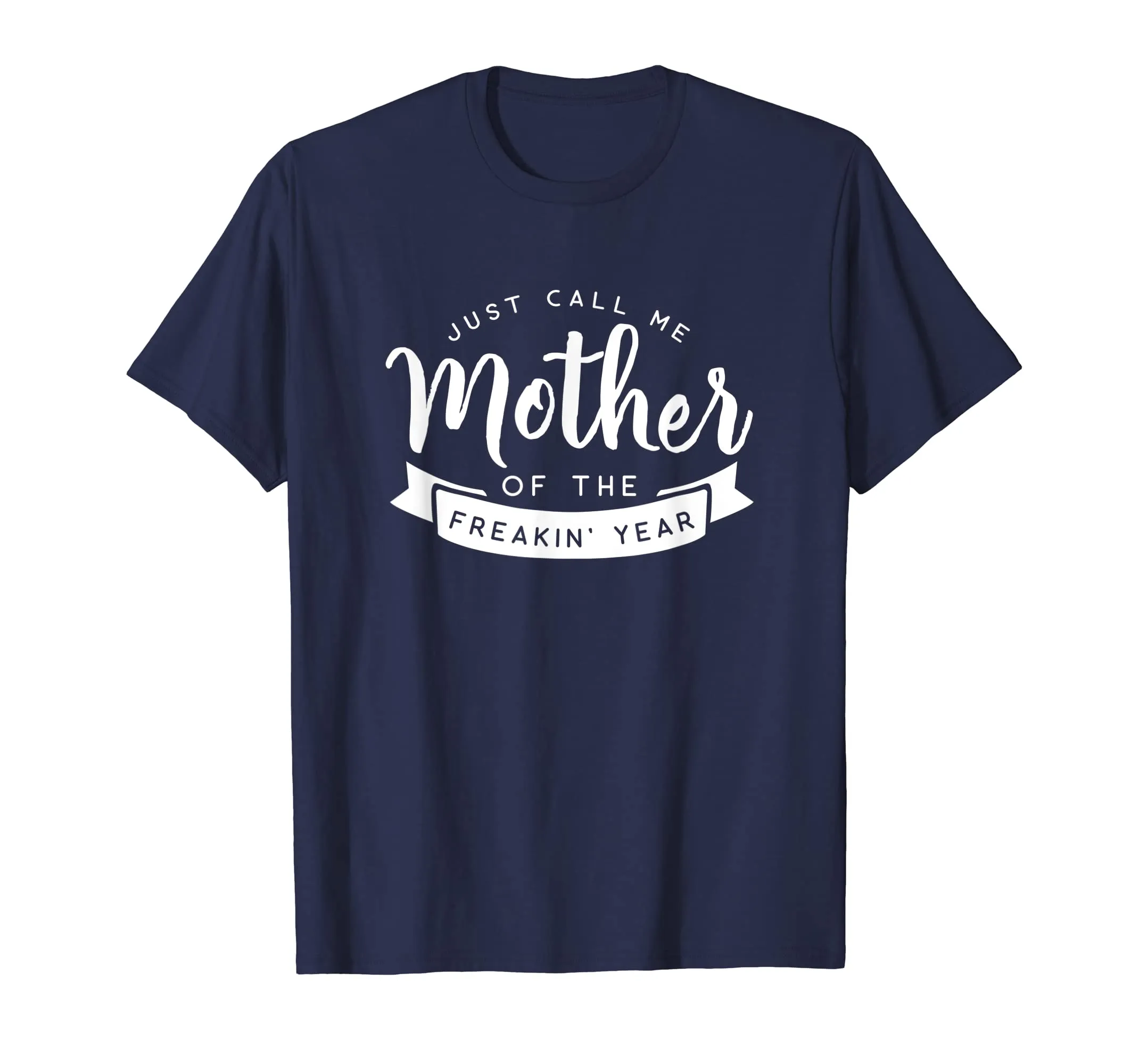 Just Call Me Mother of the Freakin' Year Funny Mom Shirt